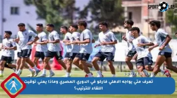 تعرف متى يواجه الأهلي فاركو في الدوري المصري وماذا يعني توقيت اللقاء للترتيب؟